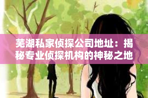 芜湖私家侦探公司地址：揭秘专业侦探机构的神秘之地