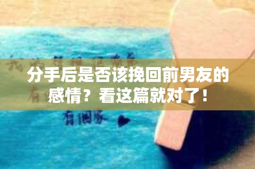 分手后是否该挽回前男友的感情？看这篇就对了！