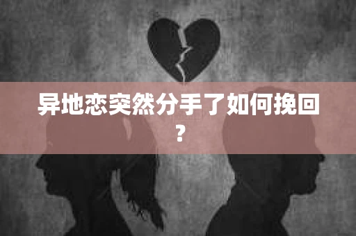异地恋突然分手了如何挽回？
