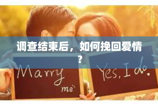 调查结束后，如何挽回爱情？