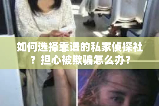 如何选择靠谱的私家侦探社？担心被欺骗怎么办？