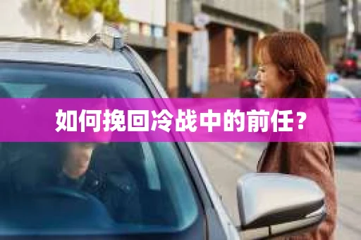 如何挽回冷战中的前任？