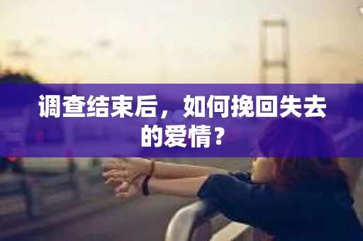 调查结束后，如何挽回失去的爱情？