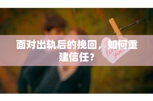面对出轨后的挽回，如何重建信任？