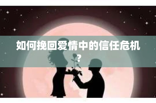 如何挽回爱情中的信任危机？
