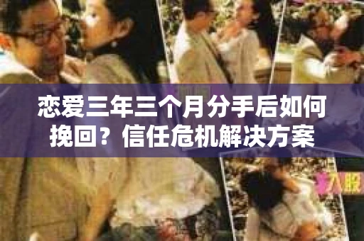 恋爱三年三个月分手后如何挽回？信任危机解决方案