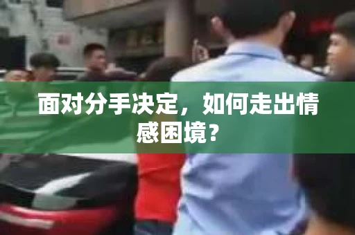 面对分手决定，如何走出情感困境？