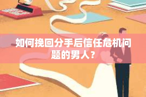 如何挽回分手后信任危机问题的男人？