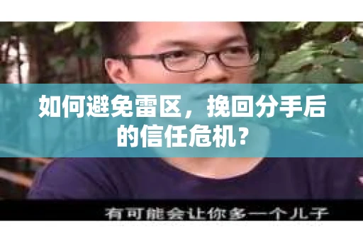如何避免雷区,挽回分手后的信任危机? 如何避免雷区,挽回分手后的信任危机?