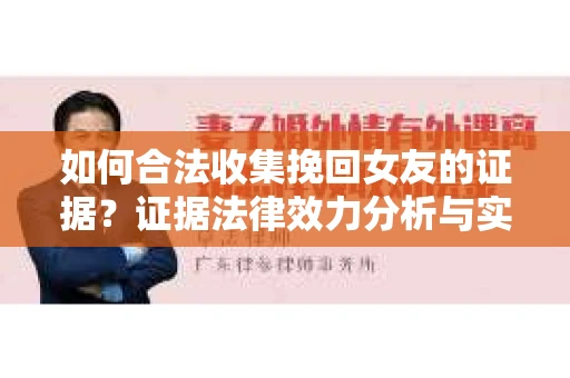 如何合法收集挽回女友的证据？证据法律效力分析与实践指南