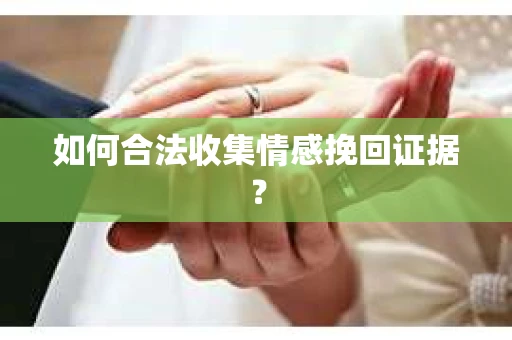 如何合法收集情感挽回证据？