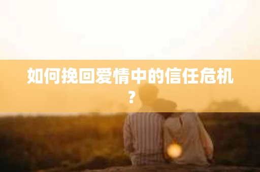 如何挽回爱情中的信任危机？