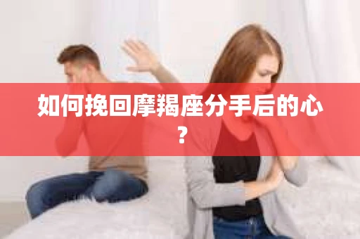 如何挽回摩羯座分手后的心？