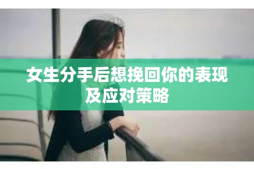 女生分手后想挽回你的表现及应对策略