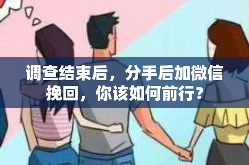 调查结束后，分手后加微信挽回，你该如何前行？