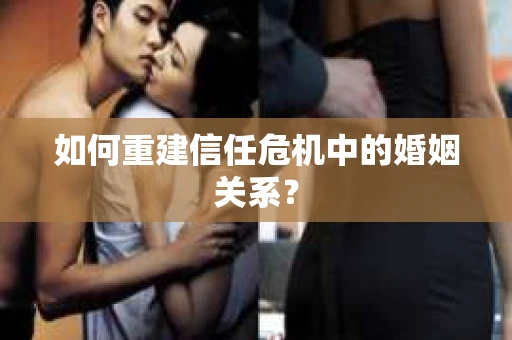 如何重建信任危机中的婚姻关系？