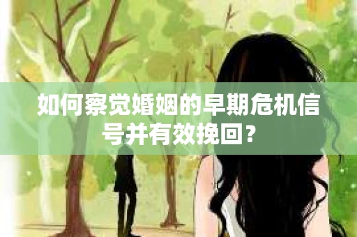 如何察觉婚姻的早期危机信号并有效挽回? 如何察觉婚姻的早期危机信号并有效挽回?