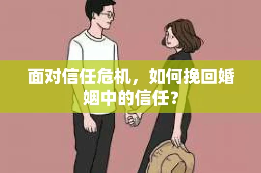 面对信任危机，如何挽回婚姻中的信任？