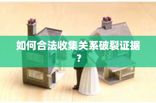 如何合法收集关系破裂证据？