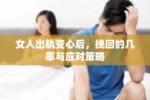 女人出轨变心后，挽回的几率与应对策略