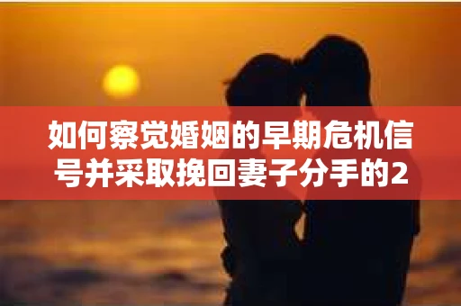 如何察觉婚姻的早期危机信号并采取挽回妻子分手的21天法则？