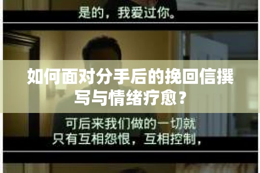 如何面对分手后的挽回信撰写与情绪疗愈？