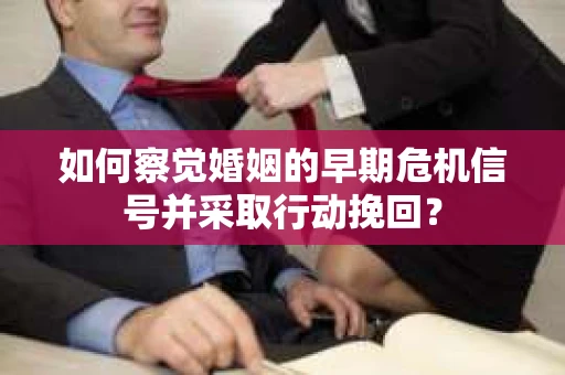 如何察觉婚姻的早期危机信号并采取行动挽回? 如何察觉婚姻的早期危机信号并采取行动挽回?