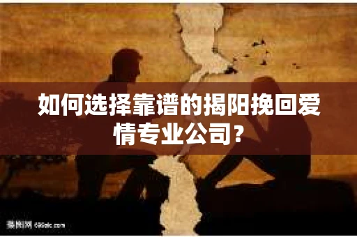 如何选择靠谱的揭阳挽回爱情专业公司？