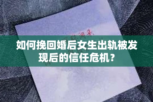 如何挽回婚后女生出轨被发现后的信任危机? 如何挽回婚后女生出轨被发现后的信任危机?