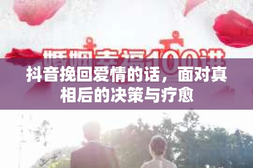 抖音挽回爱情的话，面对真相后的决策与疗愈
