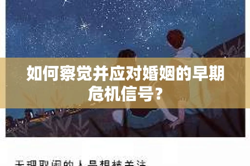 如何察觉并应对婚姻的早期危机信号？