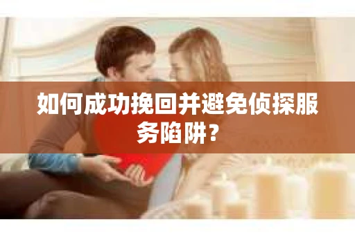 如何成功挽回并避免侦探服务陷阱？