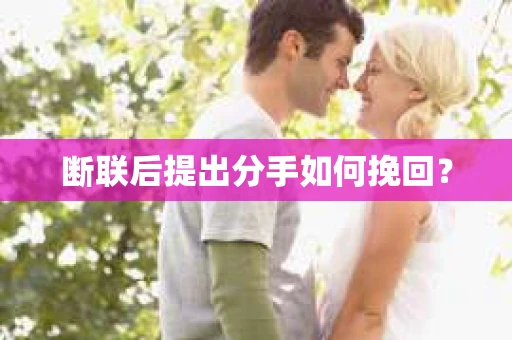 断联后提出分手如何挽回？