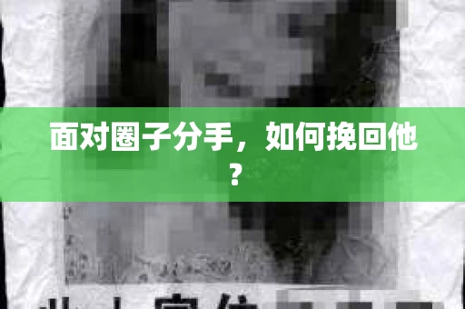面对圈子分手,如何挽回他? 面对圈子分手,如何挽回他?