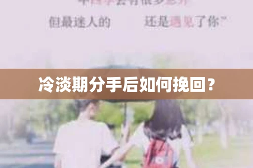 冷淡期分手后如何挽回？