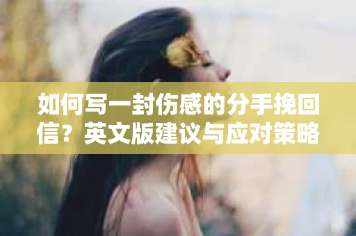 如何写一封伤感的分手挽回信？英文版建议与应对策略