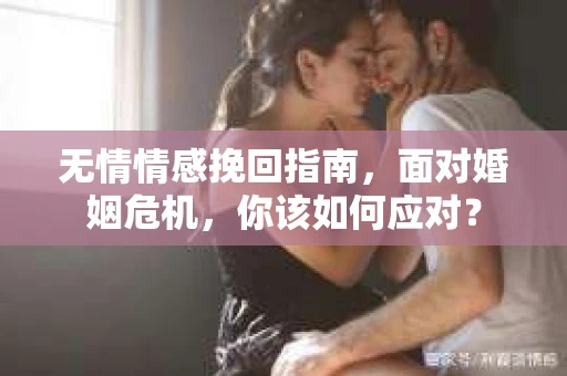 无情情感挽回指南，面对婚姻危机，你该如何应对？