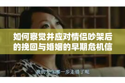 如何察觉并应对情侣吵架后的挽回与婚姻的早期危机信号？