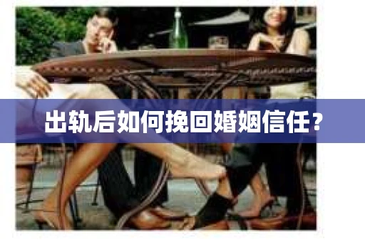 出轨后如何挽回婚姻信任？