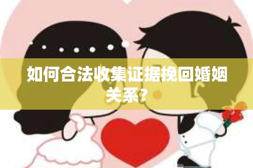 如何合法收集证据挽回婚姻关系？