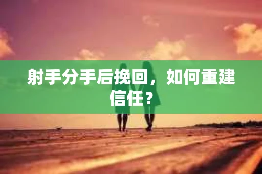 射手分手后挽回，如何重建信任？