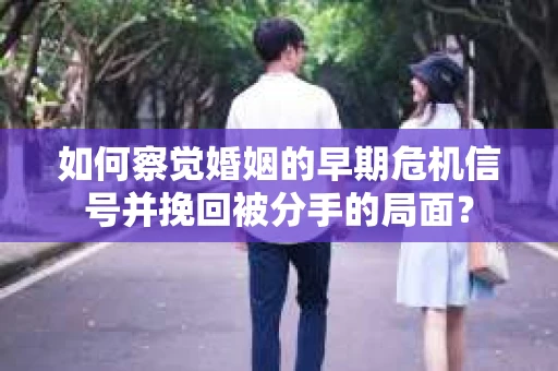 如何察觉婚姻的早期危机信号并挽回被分手的局面？