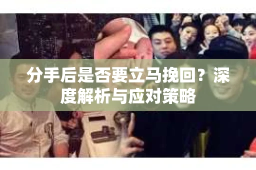 分手后是否要立马挽回？深度解析与应对策略