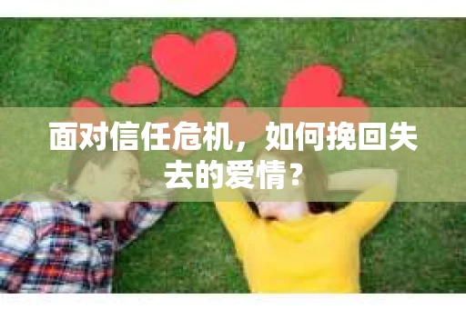 面对信任危机，如何挽回失去的爱情？