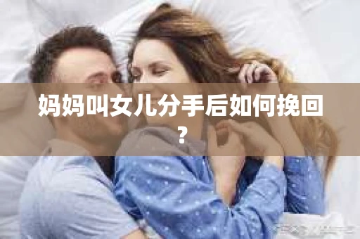 妈妈叫女儿分手后如何挽回？