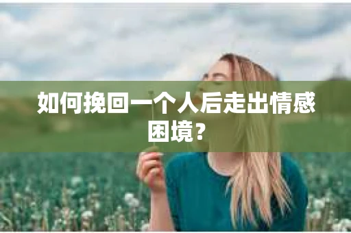 如何挽回一个人后走出情感困境？