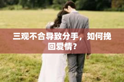 三观不合导致分手，如何挽回爱情？