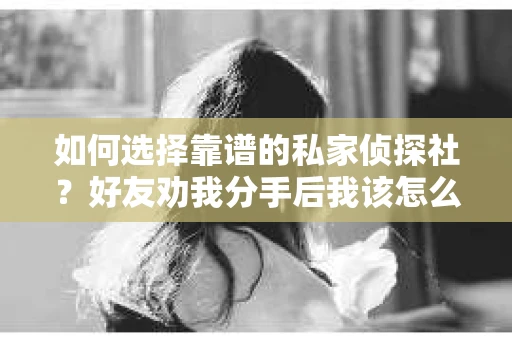 如何选择靠谱的私家侦探社？好友劝我分手后我该怎么办？