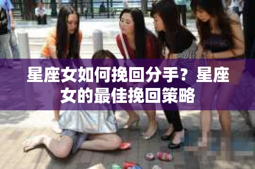 星座女如何挽回分手？星座女的最佳挽回策略