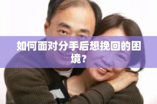 如何面对分手后想挽回的困境？